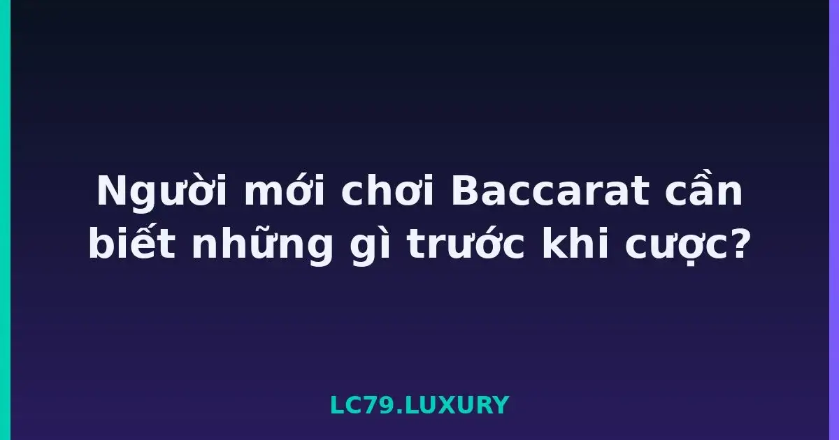 Người mới chơi Baccarat cần biết những gì trước khi cược? LC79
