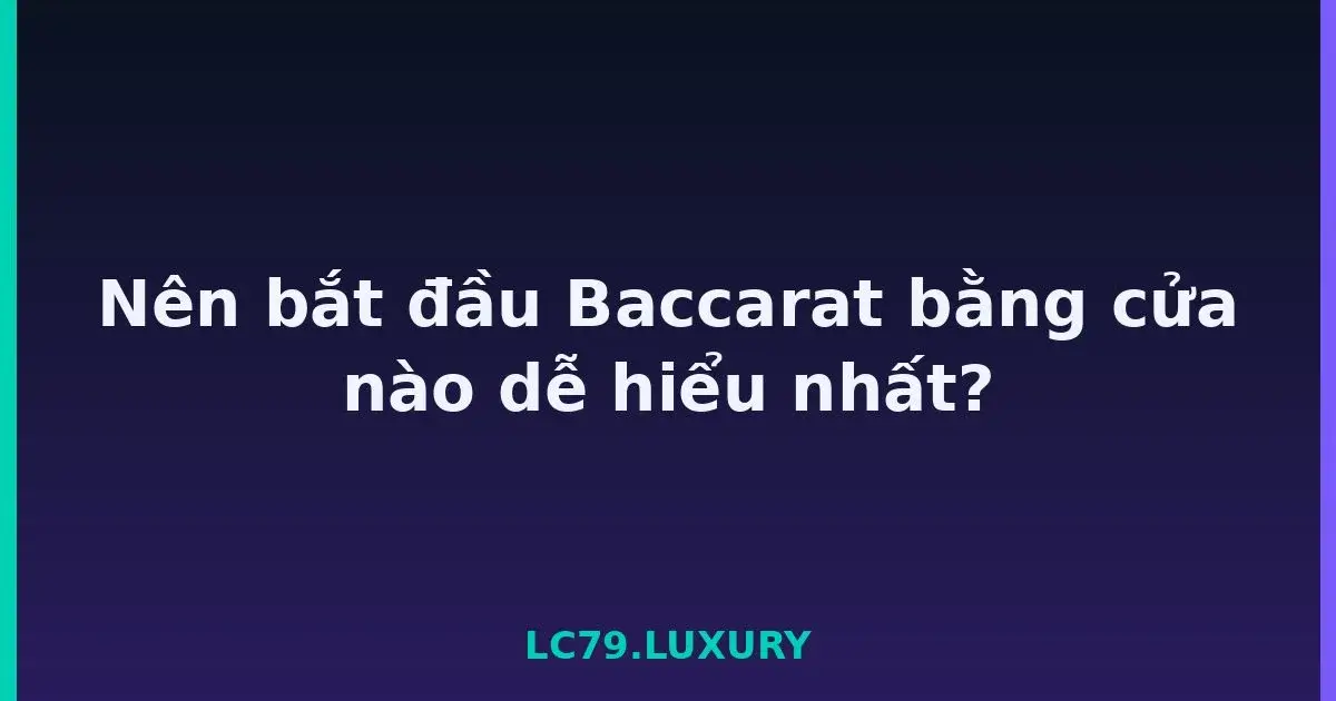 Nên bắt đầu Baccarat bằng cửa nào dễ hiểu nhất? LC79