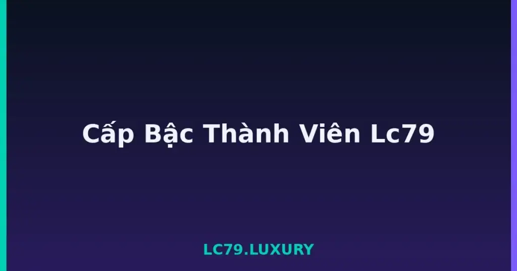 Cấp Bậc Thành Viên Lc79 tại LC79