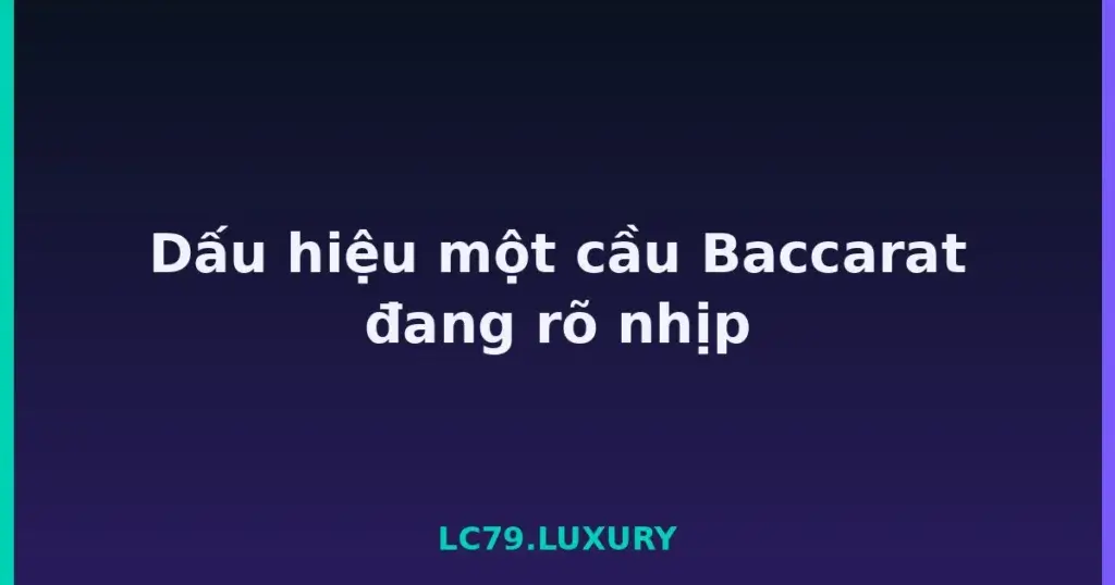Dấu hiệu một cầu Baccarat đang rõ nhịp tại LC79