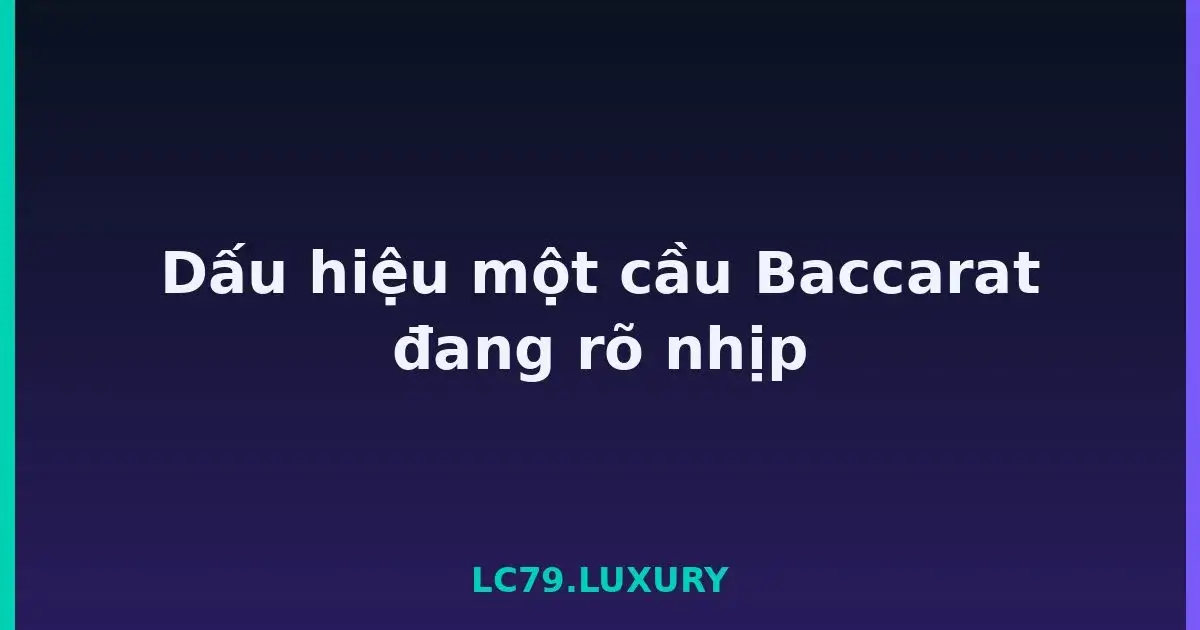 Dấu hiệu một cầu Baccarat đang rõ nhịp LC79