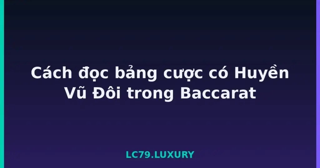 Cách đọc bảng cược có Huyền Vũ Đôi trong Baccarat tại LC79