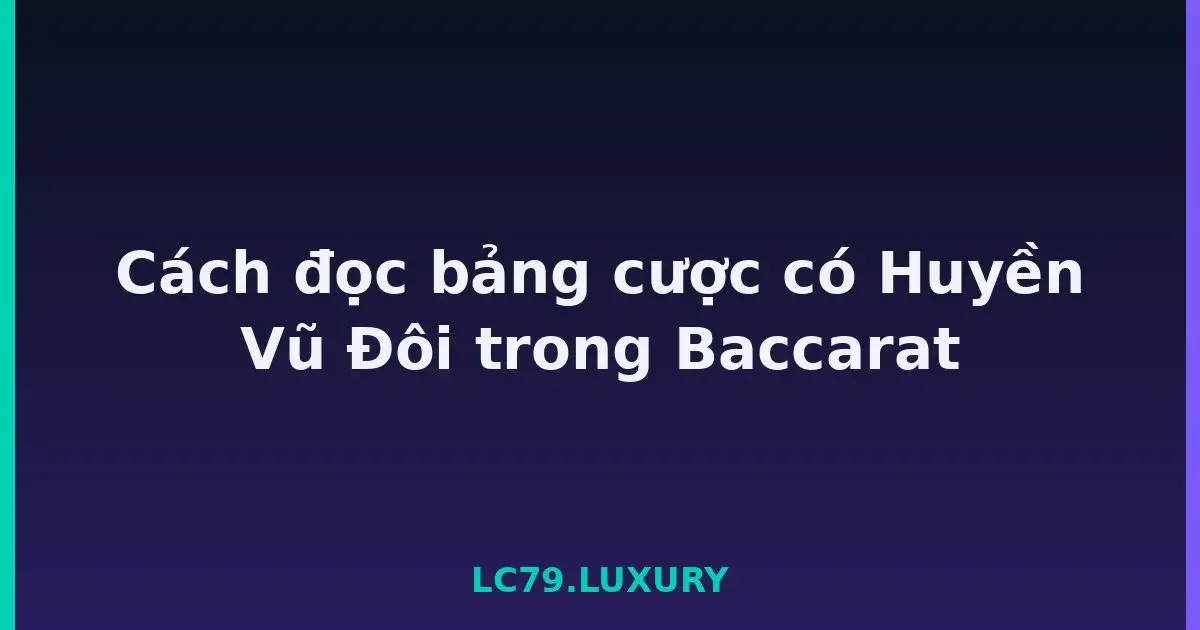 Cách đọc bảng cược có Huyền Vũ Đôi trong Baccarat LC79