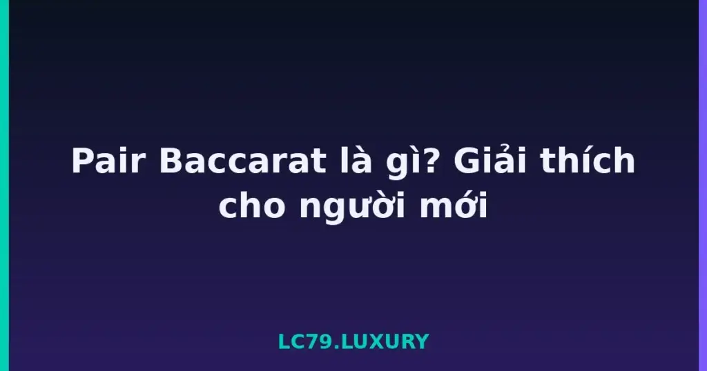 Pair Baccarat là gì? Giải thích cho người mới tại LC79