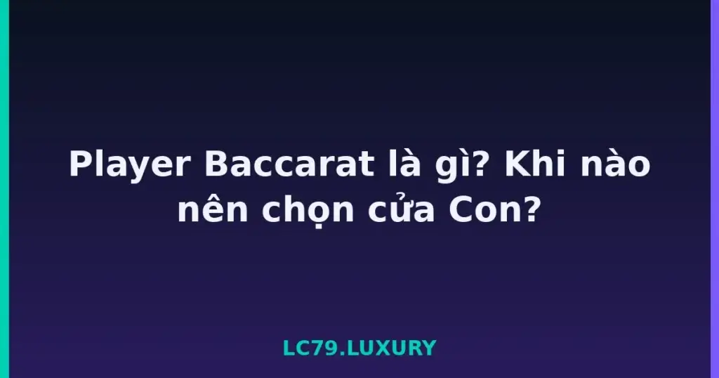 Player Baccarat là gì? Khi nào nên chọn cửa Con? tại LC79