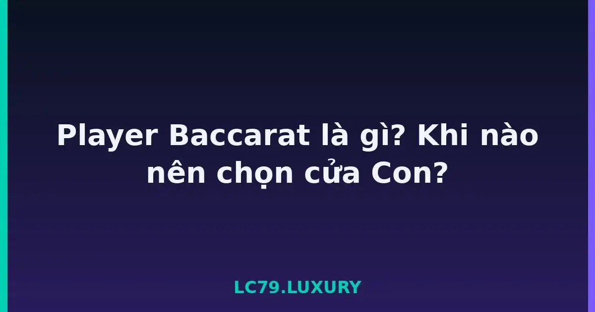 Player Baccarat là gì? Khi nào nên chọn cửa Con? LC79
