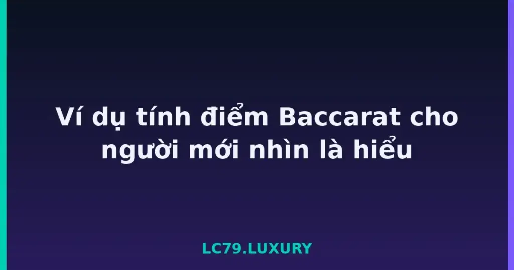 Ví dụ tính điểm Baccarat cho người mới nhìn là hiểu tại LC79