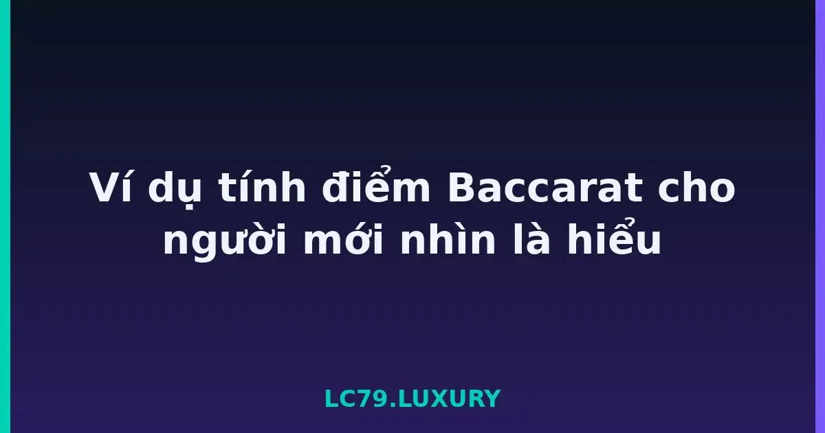 Ví dụ tính điểm Baccarat cho người mới nhìn là hiểu LC79