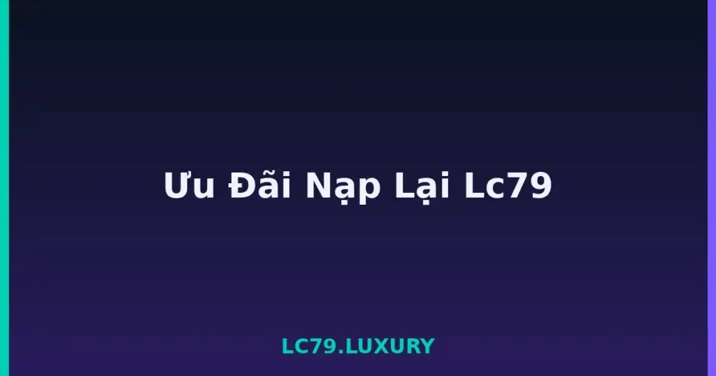Ưu Đãi Nạp Lại Lc79 tại LC79