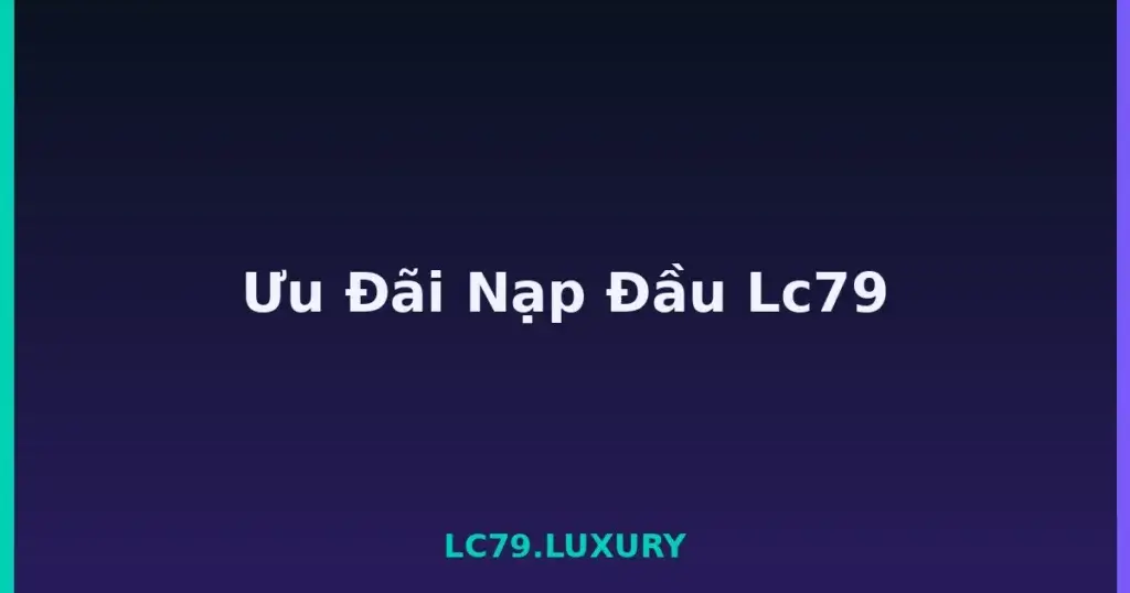 Ưu Đãi Nạp Đầu Lc79 tại LC79